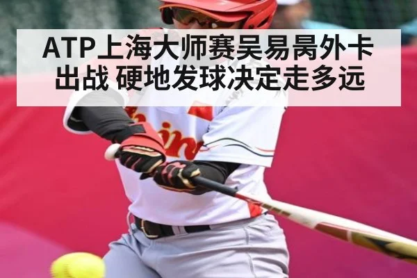 ATP上海大师赛吴易昺外卡出战 硬地发球决定走多远