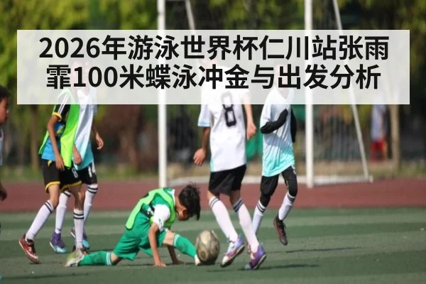 2026年游泳世界杯仁川站张雨霏100米蝶泳冲金与出发分析